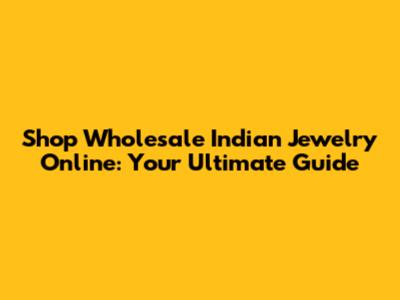 Shop Wholesale Indian Jewelry Online: Your Ultimate Guide
