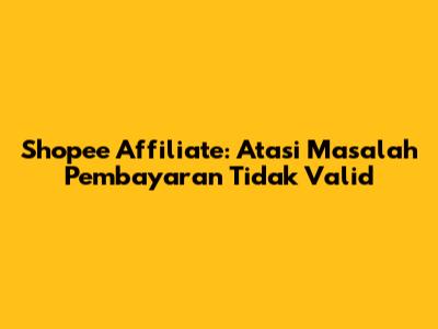 Shopee Affiliate: Atasi Masalah Pembayaran Tidak Valid