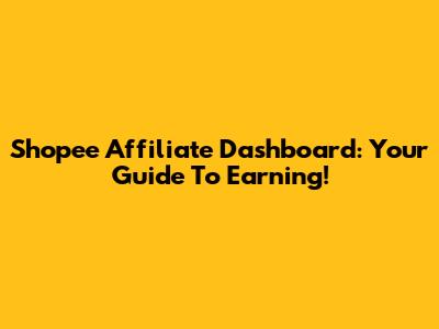 Shopee Affiliate Dashboard: Your Guide To Earning!