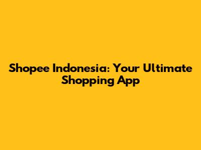 Shopee Indonesia: Your Ultimate Shopping App
