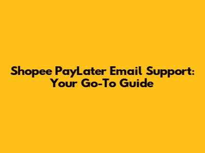 Shopee PayLater Email Support: Your Go-To Guide