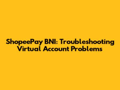 ShopeePay BNI: Troubleshooting Virtual Account Problems