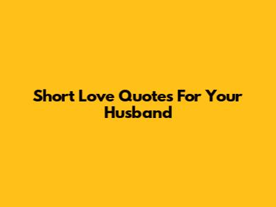 Short Love Quotes For Your Husband