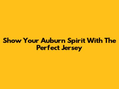 Show Your Auburn Spirit With The Perfect Jersey