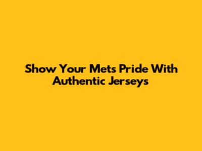 Show Your Mets Pride With Authentic Jerseys