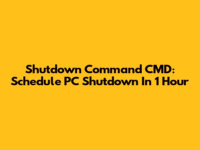 Shutdown Command CMD: Schedule PC Shutdown In 1 Hour