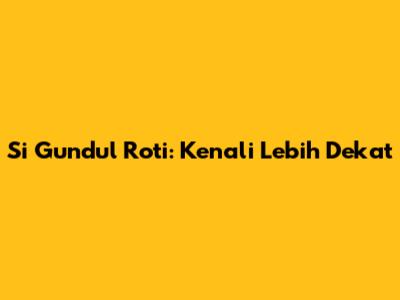 Si Gundul Roti: Kenali Lebih Dekat