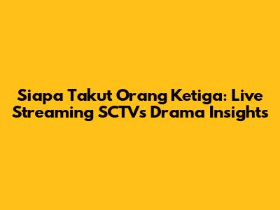 Siapa Takut Orang Ketiga: Live Streaming SCTV's Drama Insights