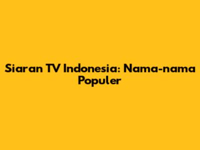 Siaran TV Indonesia: Nama-nama Populer