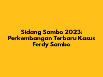 Sidang Sambo 2023: Perkembangan Terbaru Kasus Ferdy Sambo