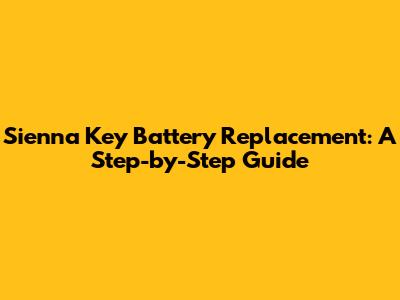 Sienna Key Battery Replacement: A Step-by-Step Guide