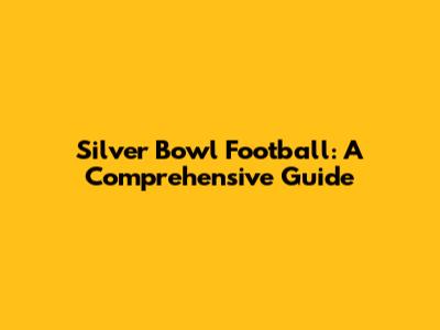 Silver Bowl Football: A Comprehensive Guide