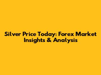 Silver Price Today: Forex Market Insights & Analysis