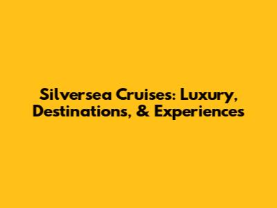 Silversea Cruises: Luxury, Destinations, & Experiences