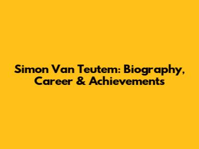Simon Van Teutem: Biography, Career & Achievements