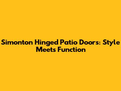 Simonton Hinged Patio Doors: Style Meets Function