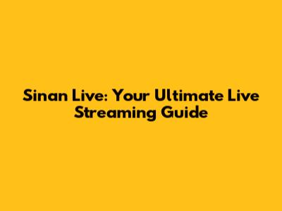 Sinan Live: Your Ultimate Live Streaming Guide