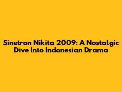 Sinetron Nikita 2009: A Nostalgic Dive Into Indonesian Drama