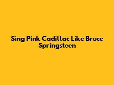 Sing "Pink Cadillac" Like Bruce Springsteen