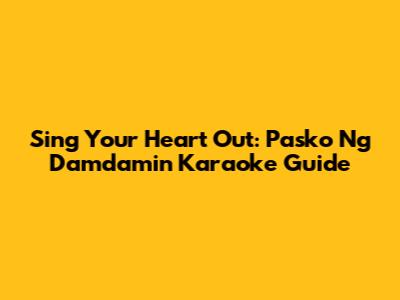 Sing Your Heart Out: Pasko Ng Damdamin Karaoke Guide