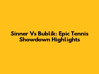 Sinner Vs Bublik: Epic Tennis Showdown Highlights