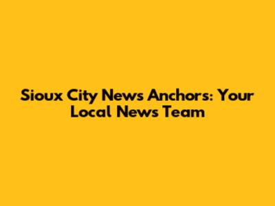 Sioux City News Anchors: Your Local News Team