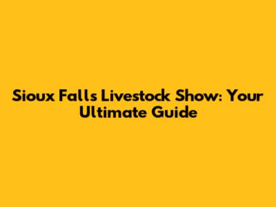 Sioux Falls Livestock Show: Your Ultimate Guide