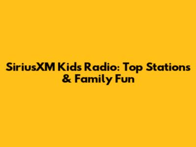 SiriusXM Kids Radio: Top Stations & Family Fun