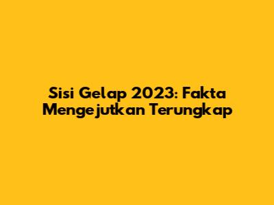 Sisi Gelap 2023: Fakta Mengejutkan Terungkap