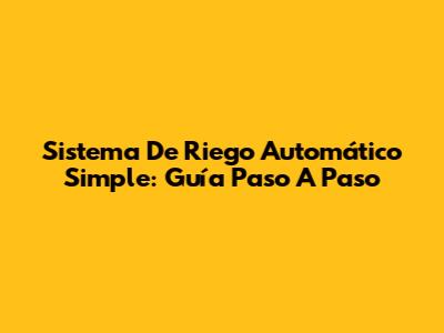 Sistema De Riego Automático Simple: Guía Paso A Paso