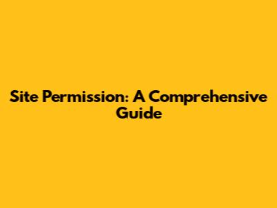 Site Permission: A Comprehensive Guide