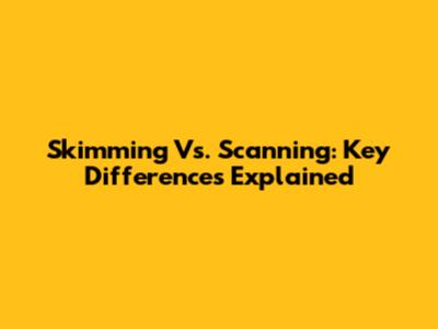 Skimming Vs. Scanning: Key Differences Explained