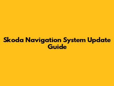 Skoda Navigation System Update Guide