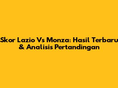 Skor Lazio Vs Monza: Hasil Terbaru & Analisis Pertandingan