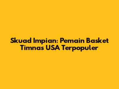 Skuad Impian: Pemain Basket Timnas USA Terpopuler