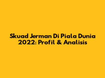 Skuad Jerman Di Piala Dunia 2022: Profil & Analisis