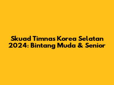 Skuad Timnas Korea Selatan 2024: Bintang Muda & Senior
