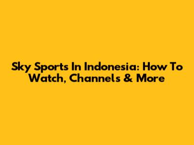 Sky Sports In Indonesia: How To Watch, Channels & More