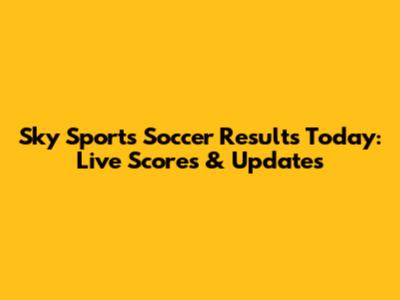 Sky Sports Soccer Results Today: Live Scores & Updates