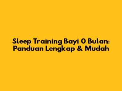 Sleep Training Bayi 0 Bulan: Panduan Lengkap & Mudah