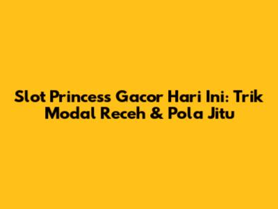 Slot Princess Gacor Hari Ini: Trik Modal Receh & Pola Jitu