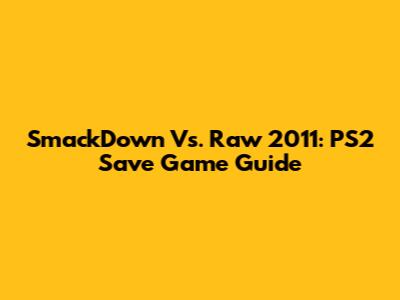 SmackDown Vs. Raw 2011: PS2 Save Game Guide