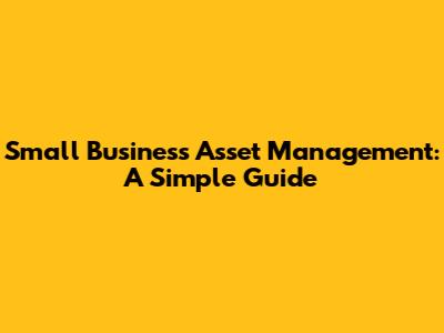 Small Business Asset Management: A Simple Guide