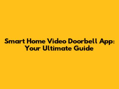 Smart Home Video Doorbell App: Your Ultimate Guide