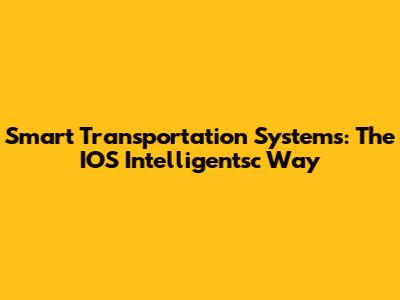 Smart Transportation Systems: The IOS Intelligentsc Way