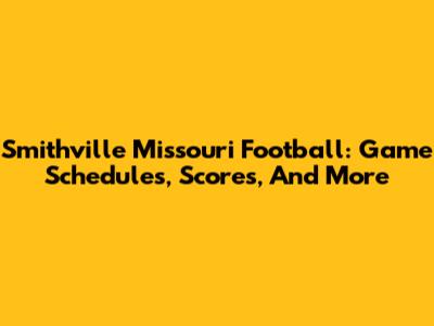Smithville Missouri Football: Game Schedules, Scores, And More