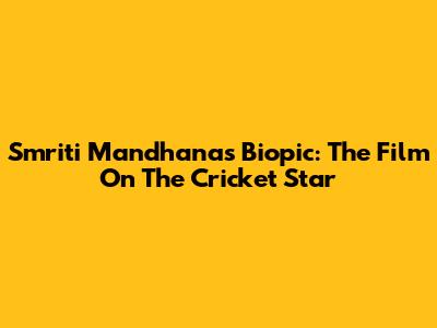 Smriti Mandhana's Biopic: The Film On The Cricket Star