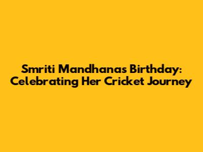Smriti Mandhana's Birthday: Celebrating Her Cricket Journey