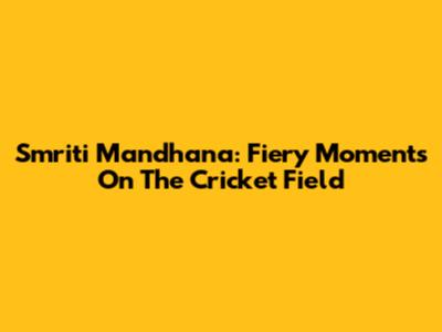 Smriti Mandhana: Fiery Moments On The Cricket Field