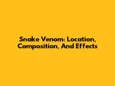 Snake Venom: Location, Composition, And Effects